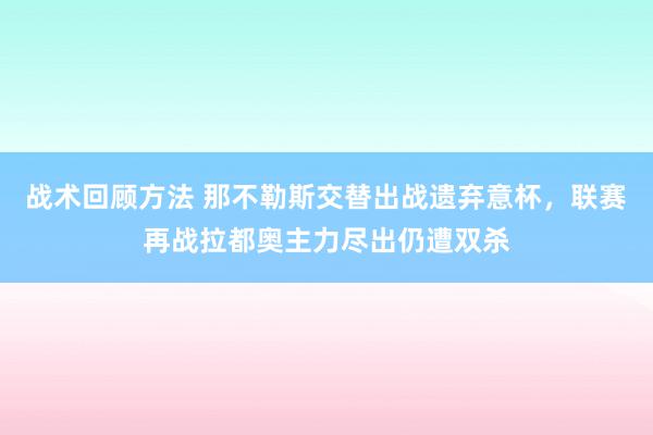 战术回顾方法 那不勒斯交替出战遗弃意杯，联赛再战拉都奥主力尽出仍遭双杀