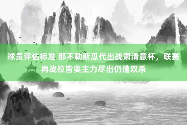 球员评估标准 那不勒斯瓜代出战肃清意杯，联赛再战拉皆奥主力尽出仍遭双杀