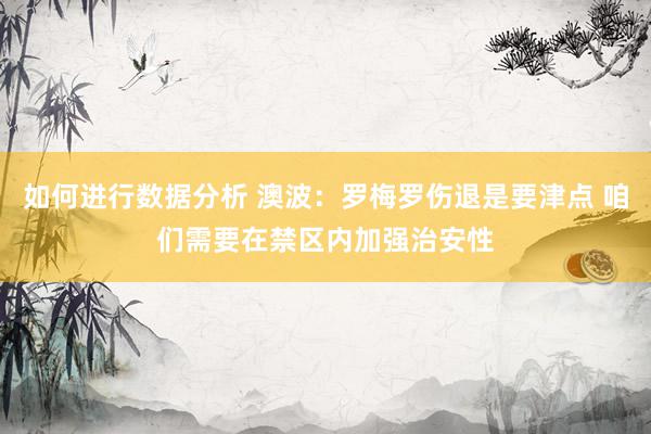 如何进行数据分析 澳波：罗梅罗伤退是要津点 咱们需要在禁区内加强治安性