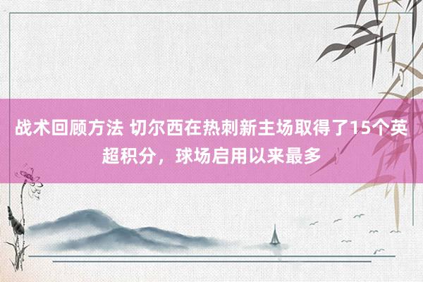 战术回顾方法 切尔西在热刺新主场取得了15个英超积分，球场启用以来最多