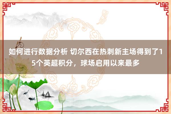 如何进行数据分析 切尔西在热刺新主场得到了15个英超积分，球场启用以来最多