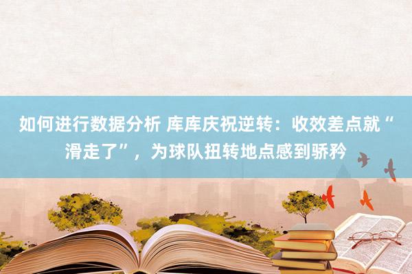 如何进行数据分析 库库庆祝逆转：收效差点就“滑走了”，为球队扭转地点感到骄矜