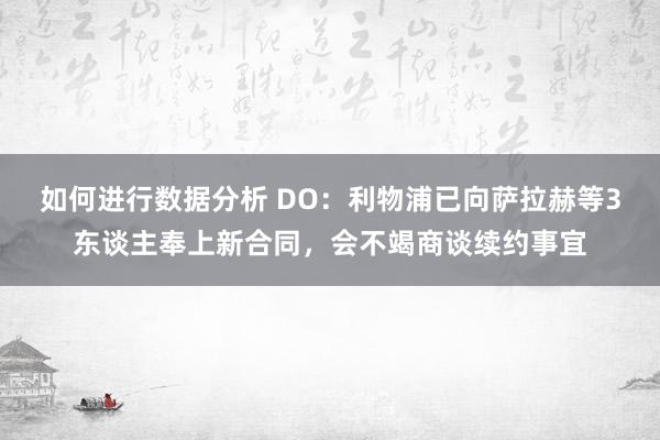 如何进行数据分析 DO：利物浦已向萨拉赫等3东谈主奉上新合同，会不竭商谈续约事宜