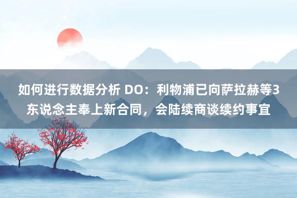 如何进行数据分析 DO：利物浦已向萨拉赫等3东说念主奉上新合同，会陆续商谈续约事宜