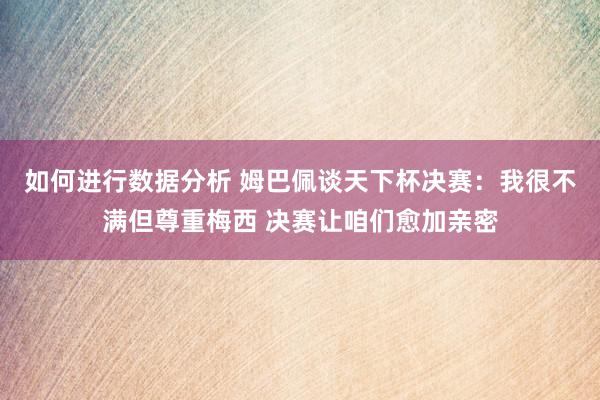 如何进行数据分析 姆巴佩谈天下杯决赛：我很不满但尊重梅西 决赛让咱们愈加亲密