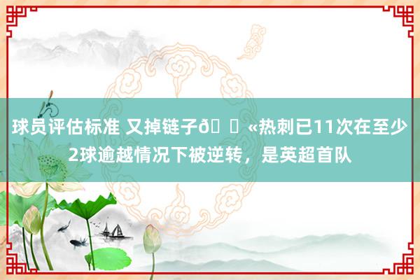 球员评估标准 又掉链子😫热刺已11次在至少2球逾越情况下被逆转，是英超首队