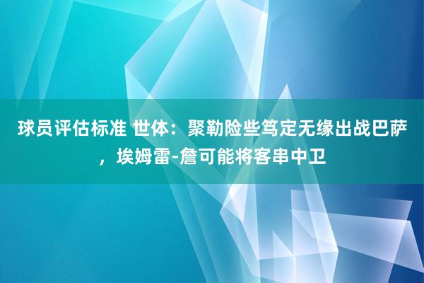 球员评估标准 世体：聚勒险些笃定无缘出战巴萨，埃姆雷-詹可能将客串中卫