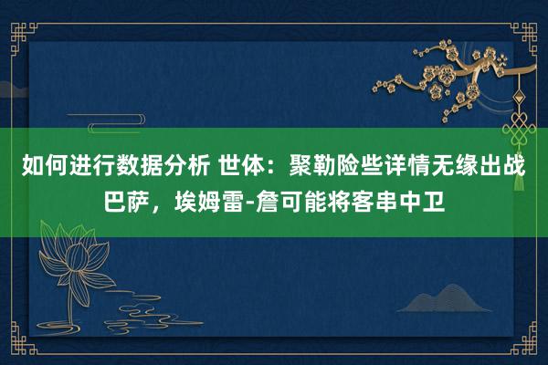 如何进行数据分析 世体：聚勒险些详情无缘出战巴萨，埃姆雷-詹可能将客串中卫