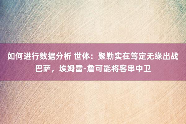 如何进行数据分析 世体：聚勒实在笃定无缘出战巴萨，埃姆雷-詹可能将客串中卫