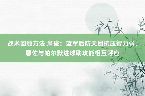 战术回顾方法 詹俊：蓝军后防天团抗压智力弱，恩佐与帕尔默进球助攻能相互呼应