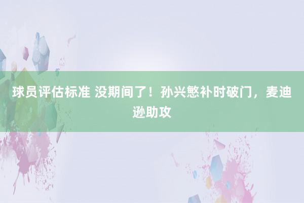 球员评估标准 没期间了！孙兴慜补时破门，麦迪逊助攻