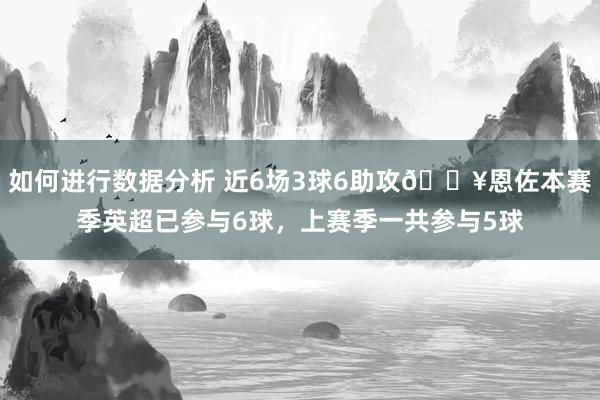 如何进行数据分析 近6场3球6助攻🔥恩佐本赛季英超已参与6球，上赛季一共参与5球