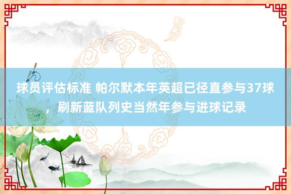 球员评估标准 帕尔默本年英超已径直参与37球，刷新蓝队列史当然年参与进球记录