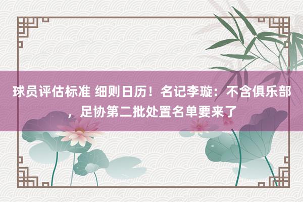 球员评估标准 细则日历！名记李璇：不含俱乐部，足协第二批处置名单要来了