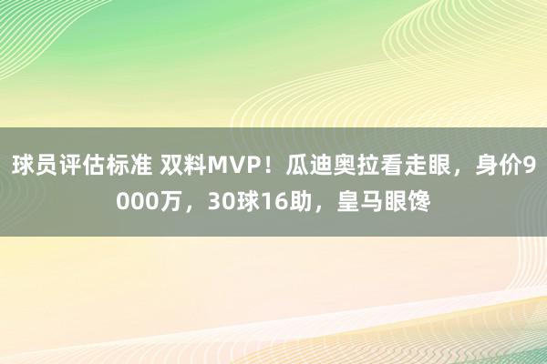 球员评估标准 双料MVP！瓜迪奥拉看走眼，身价9000万，30球16助，皇马眼馋