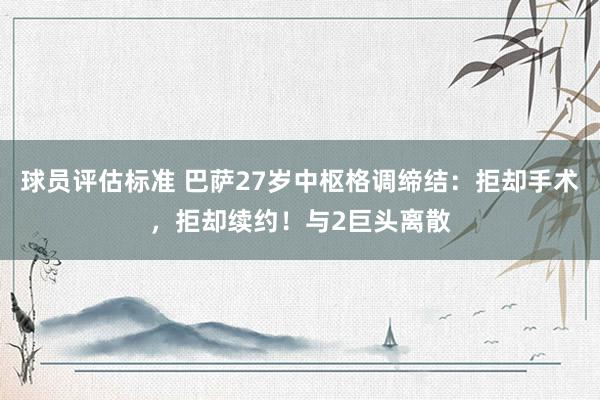 球员评估标准 巴萨27岁中枢格调缔结：拒却手术，拒却续约！与2巨头离散