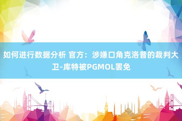 如何进行数据分析 官方：涉嫌口角克洛普的裁判大卫-库特被PGMOL罢免