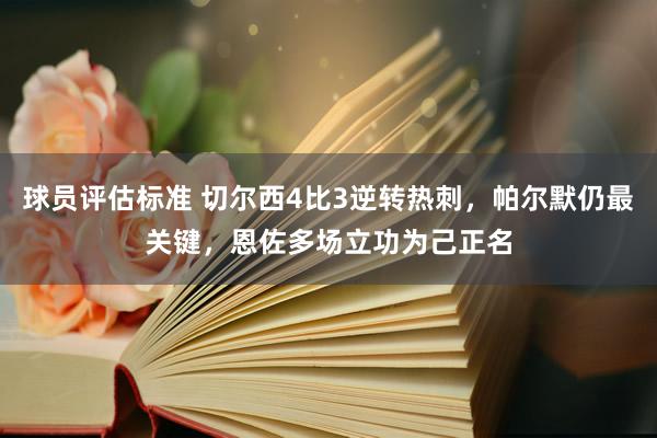 球员评估标准 切尔西4比3逆转热刺，帕尔默仍最关键，恩佐多场立功为己正名