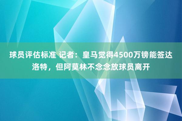 球员评估标准 记者：皇马觉得4500万镑能签达洛特，但阿莫林不念念放球员离开