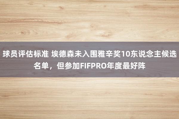 球员评估标准 埃德森未入围雅辛奖10东说念主候选名单，但参加FIFPRO年度最好阵